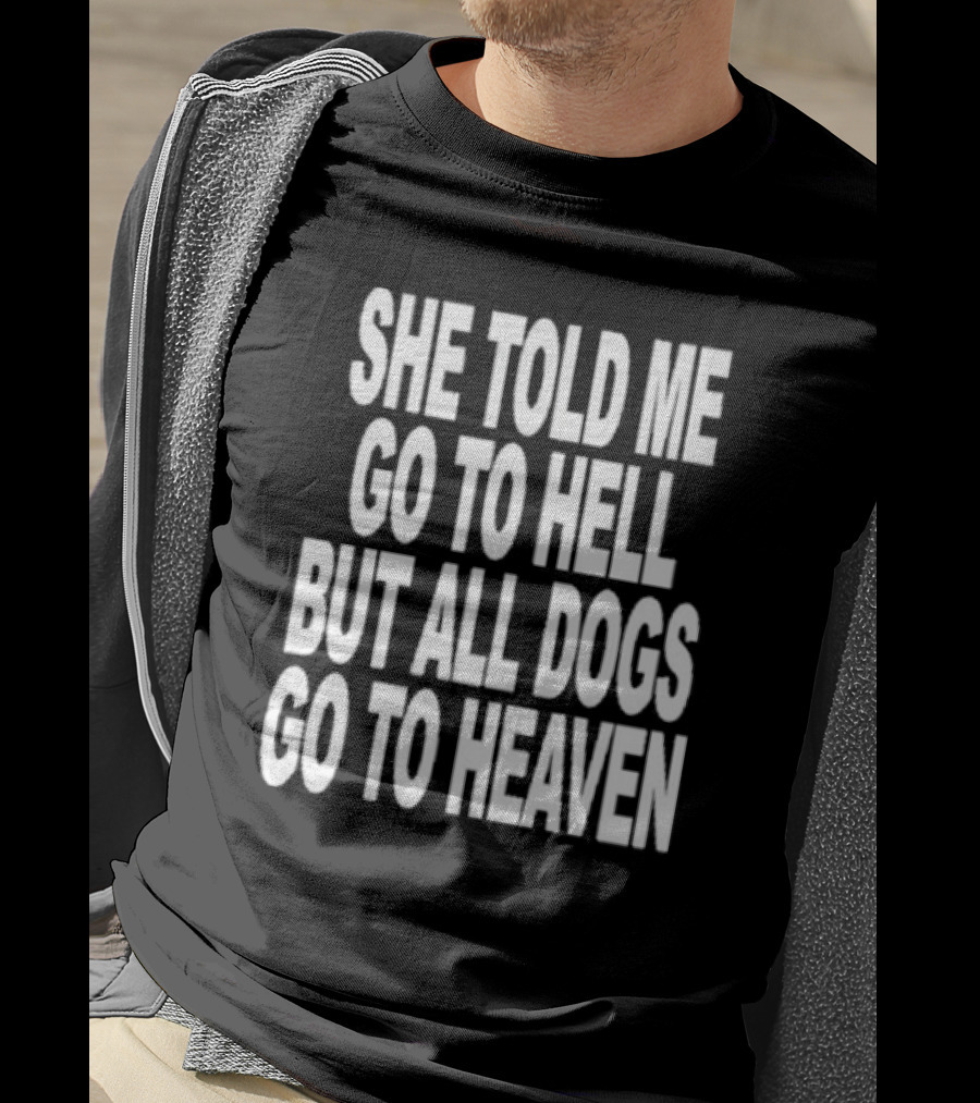 She Told Me Go To Hell But All Dogs Go To Heaven T-Shirt