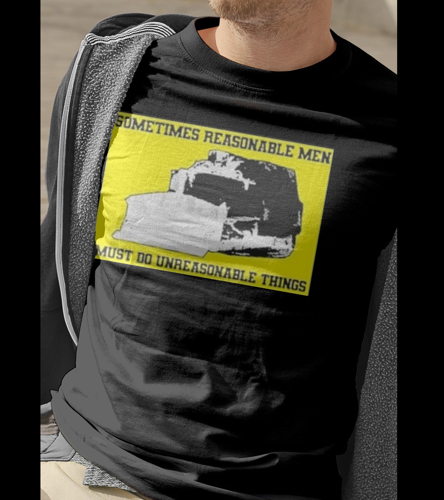 Sometimes Reasonable Men Must Do Unreasonable Things Killdozer T-Shirt