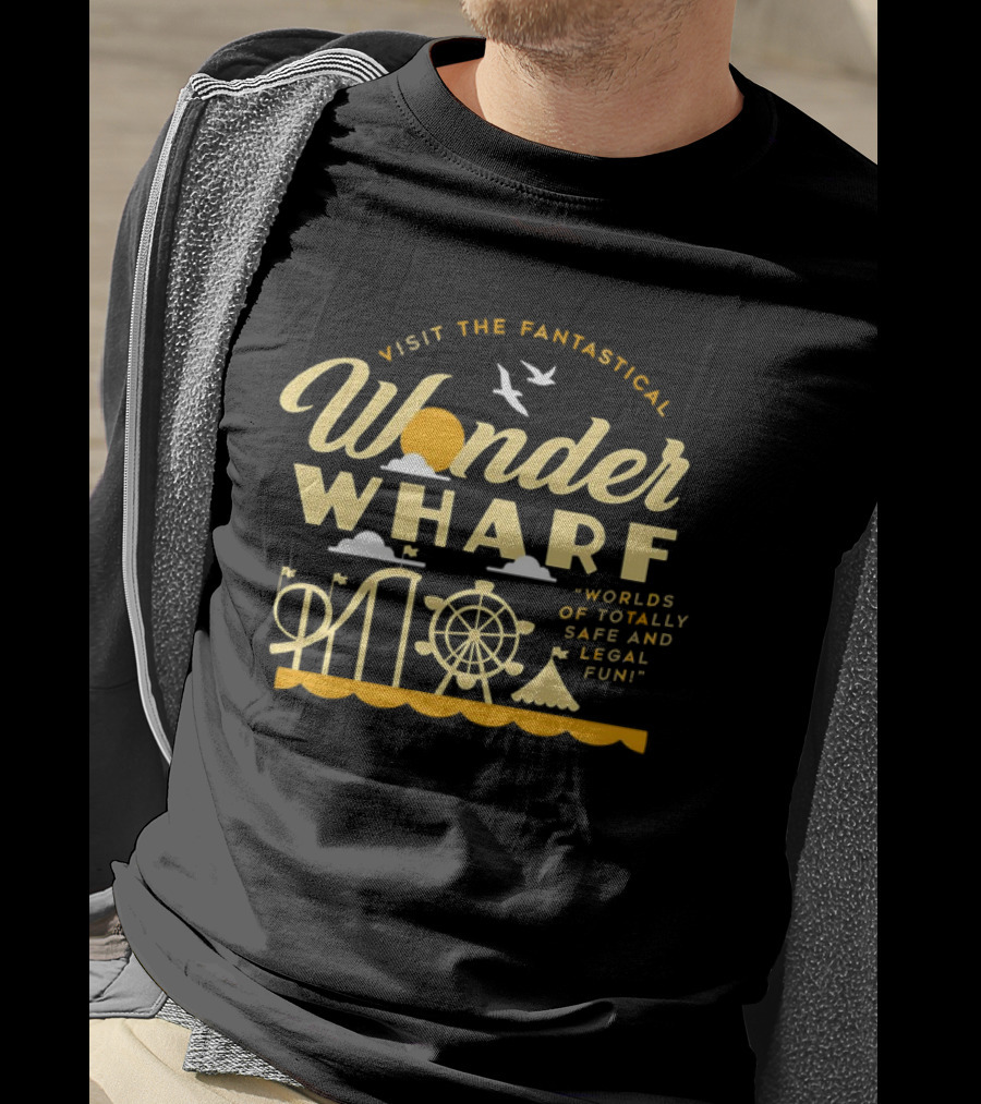 Visit The Fantastical Wonder Wharf Worlds Of Totally Safe And Legal Fun T-Shirt