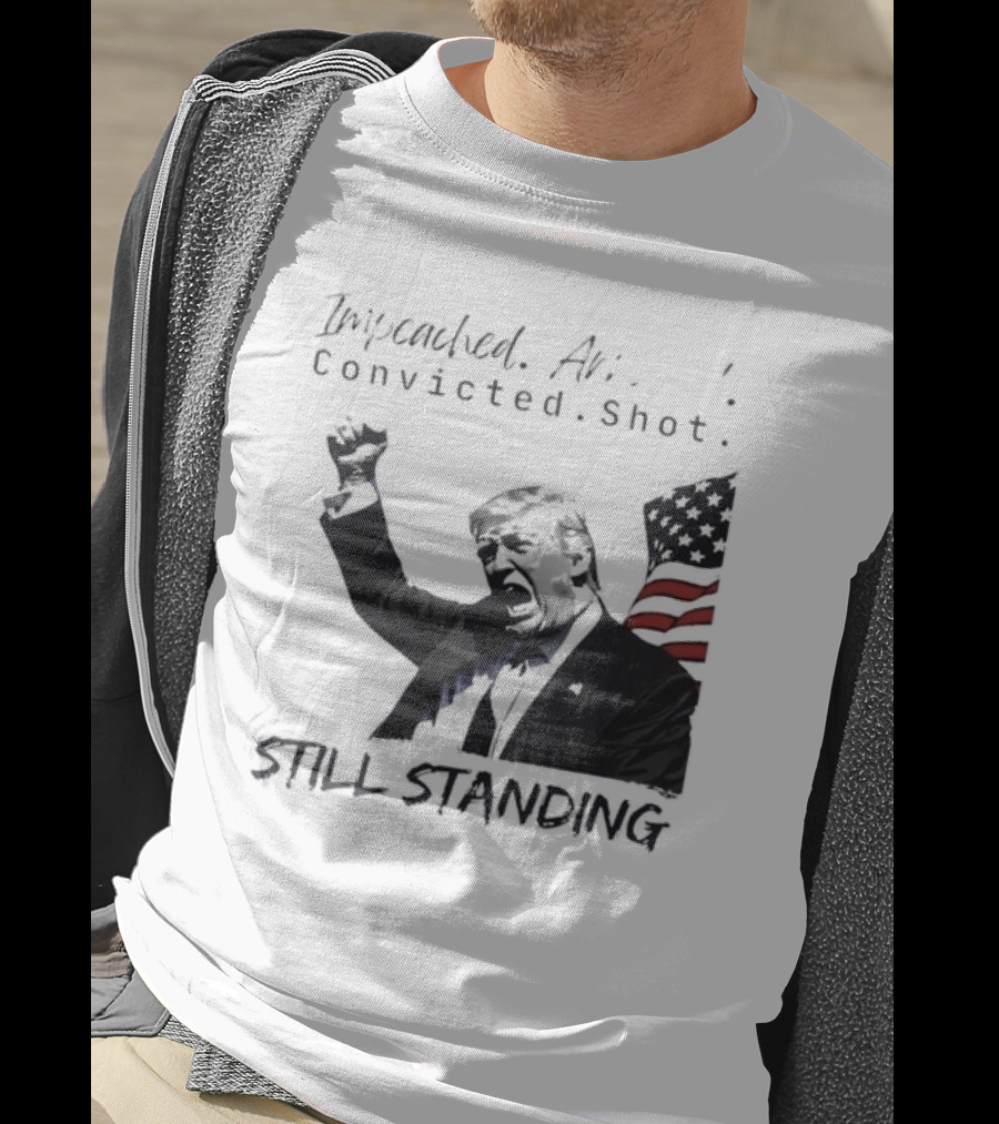 Impeached Arrested Convicted Shot Still Standing T-Shirt