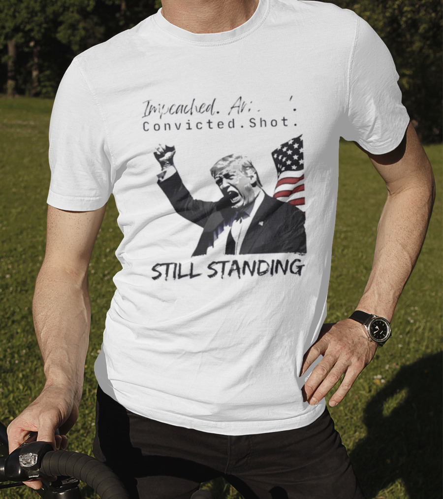 Impeached Arrested Convicted Shot Still Standing T-Shirt