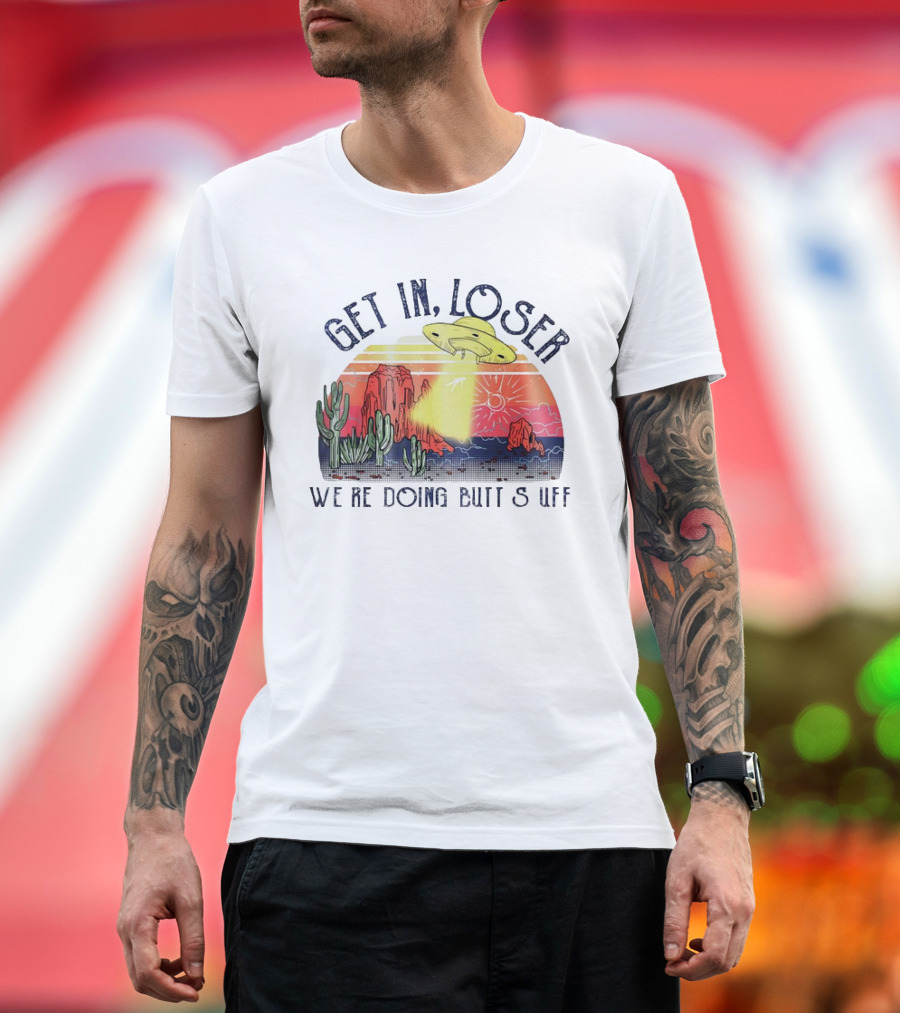 Get In Loser We’re Doing Butt Stuff UFO Desert Vintage T-Shirt
