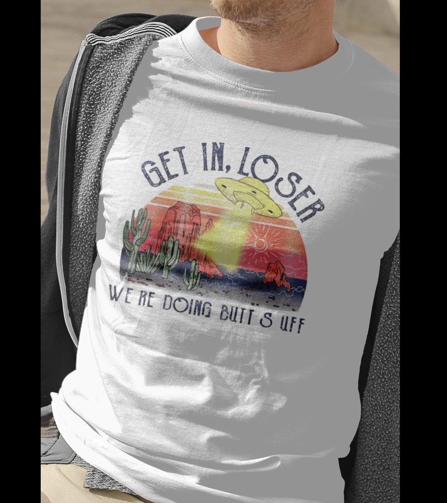 Get In Loser We’re Doing Butt Stuff UFO Desert Vintage T-Shirt