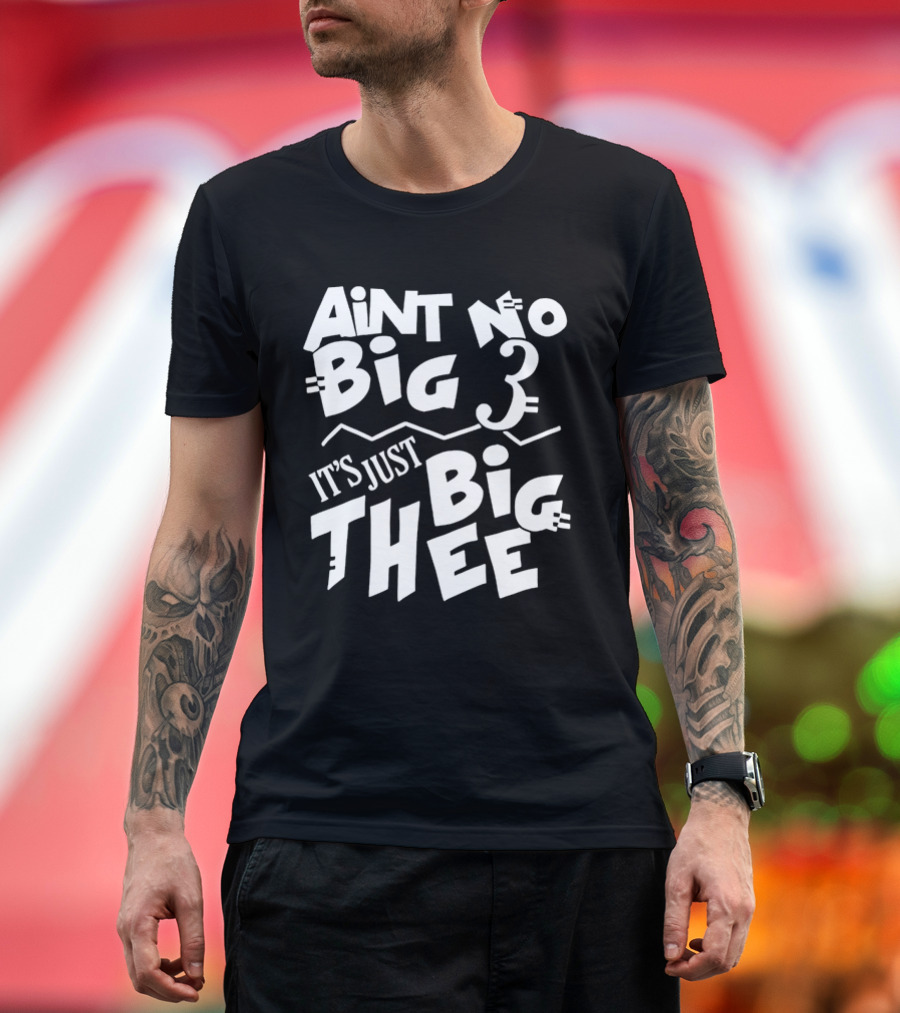 Aint No Big 3 It's Just Big Thee T-Shirt