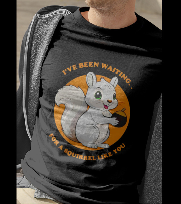 I’ve Been Waiting For A Squirrel Like You Chipmunk T-Shirt
