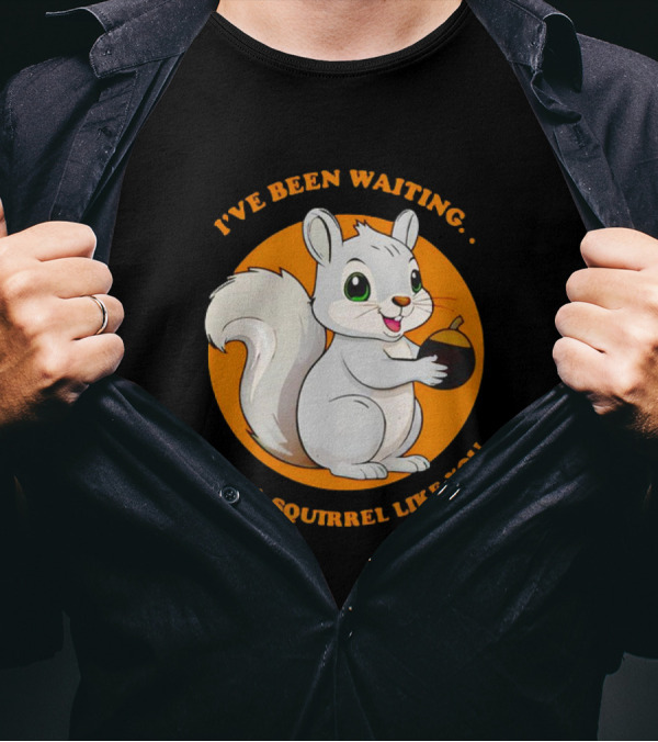 I’ve Been Waiting For A Squirrel Like You Chipmunk T-Shirt