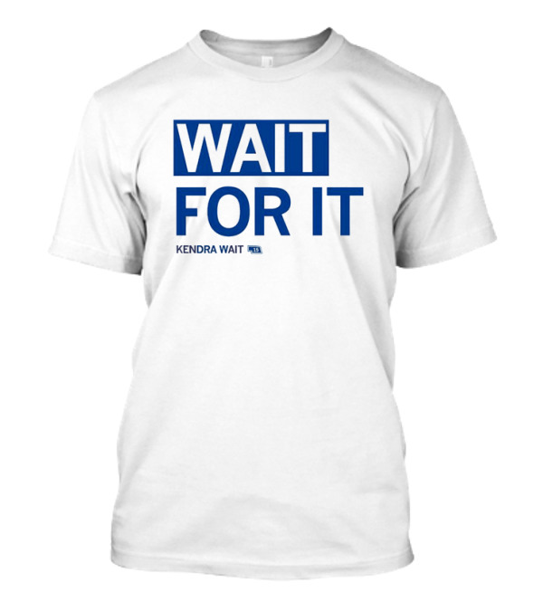 WAIT FOR IT KENDRA WAIT 13 T-Shirt