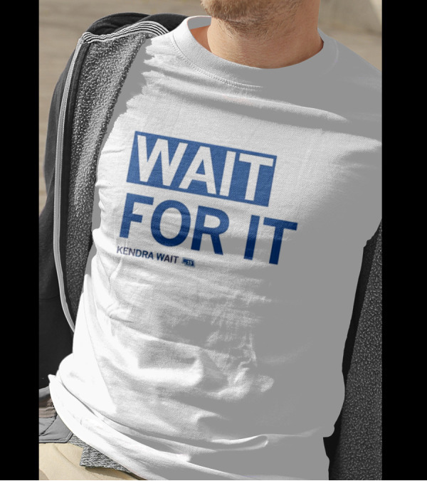 WAIT FOR IT KENDRA WAIT 13 T-Shirt