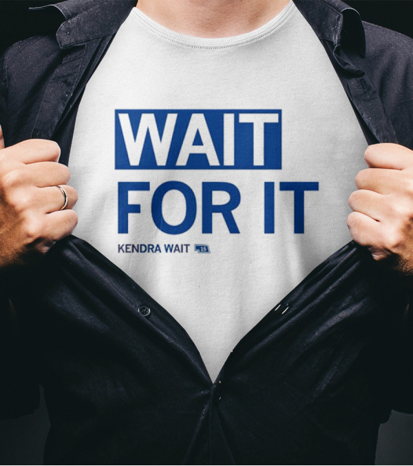 WAIT FOR IT KENDRA WAIT 13 T-Shirt