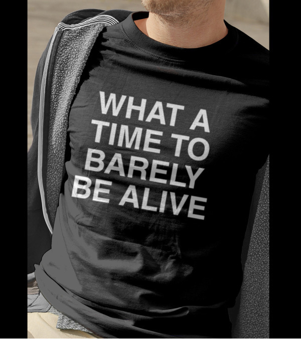 WHAT A TIME TO BARELY BE ALIVE T-Shirt