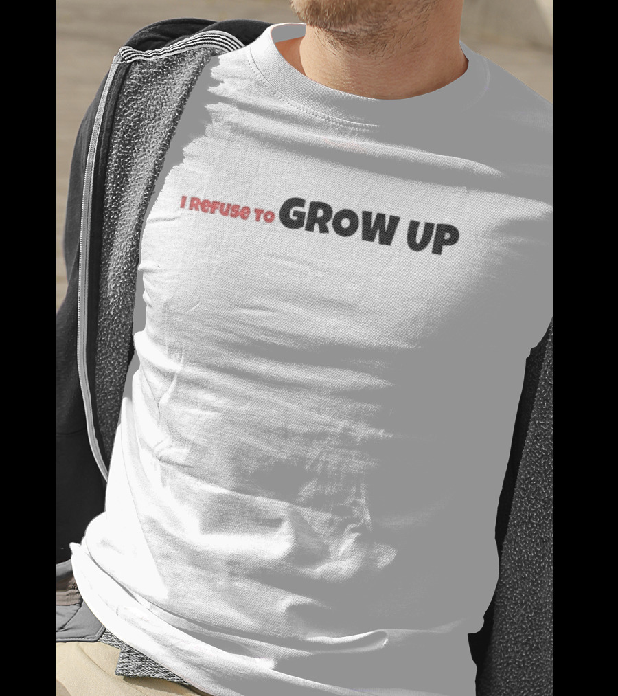I Refuse To Grow Up T-Shirt