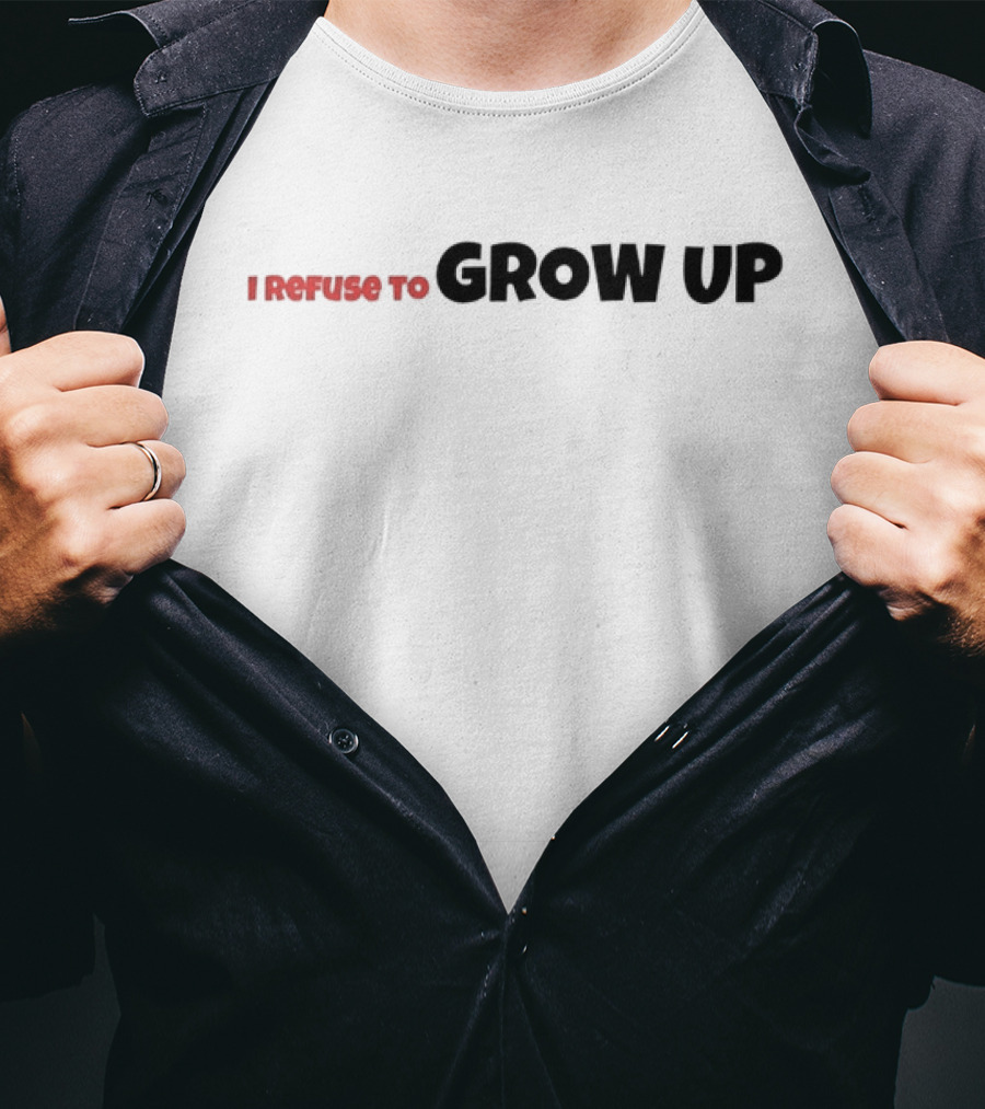 I Refuse To Grow Up T-Shirt