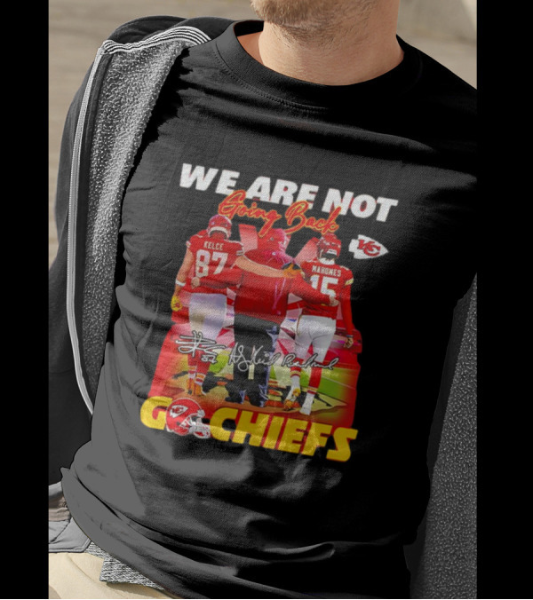 We Are Not Going Back Travis Kelce Andy Reid Patrick Mahomes Go Chiefs T-Shirt