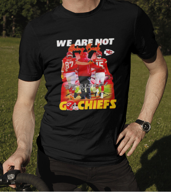 We Are Not Going Back Travis Kelce Andy Reid Patrick Mahomes Go Chiefs T-Shirt
