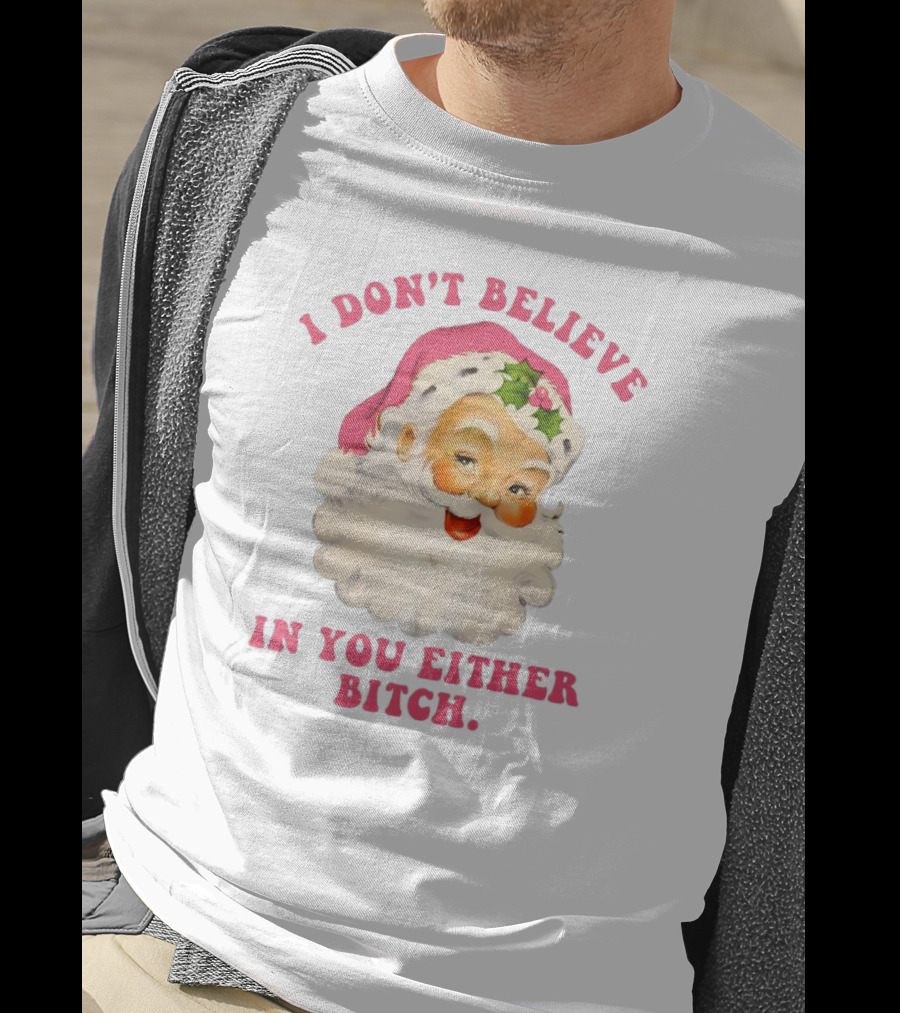 I Don’t Believe In You Either Bitch Santa T-Shirt