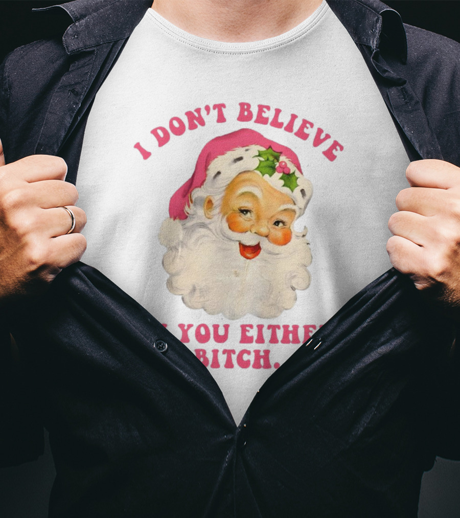 I Don’t Believe In You Either Bitch Santa T-Shirt