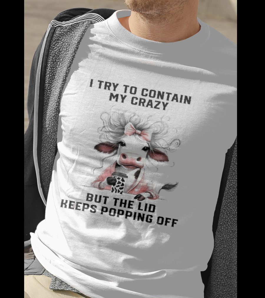 I Try To Contain My Crazy Cow But The Lid Keeps Popping Off T-Shirt