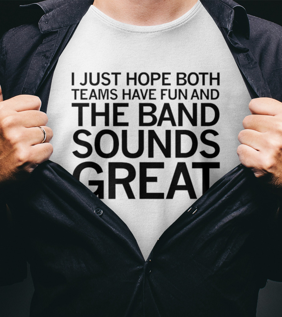 I Just Hope Both Teams Have Fun And The Band Sounds Great Football Game Spirit T-Shirt
