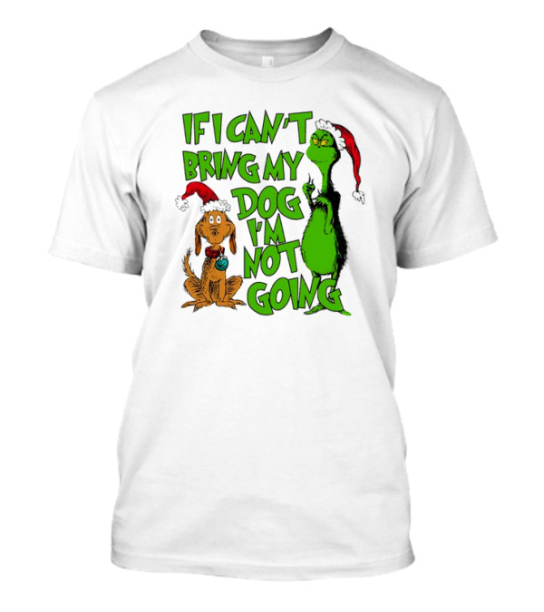 If I Can't Bring My Dog I'm Not Going Grinch Christmas T-Shirt