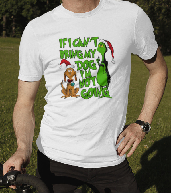 If I Can't Bring My Dog I'm Not Going Grinch Christmas T-Shirt