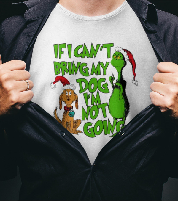 If I Can't Bring My Dog I'm Not Going Grinch Christmas T-Shirt