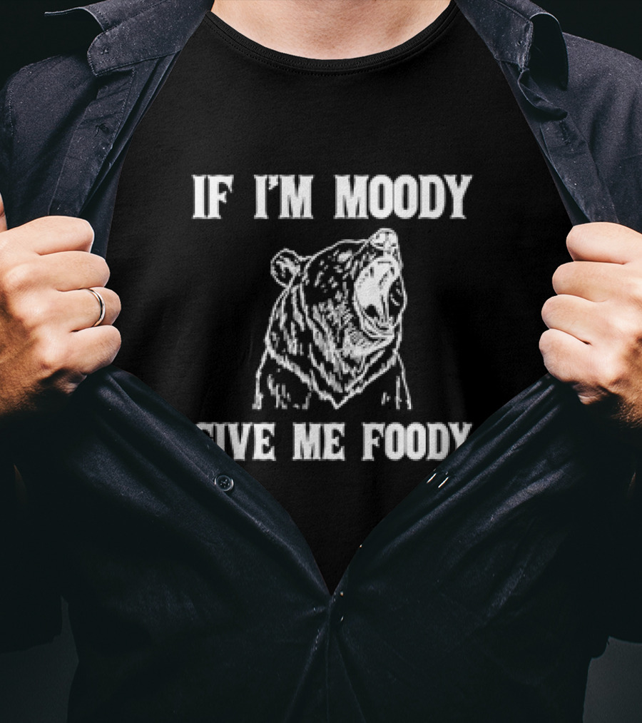 If I'm Moody Give Me Foody Bear T-Shirt