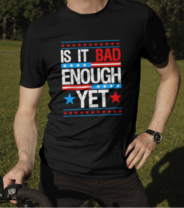Patriotic Is It Bad Enough Yet Stars Stripes Political T-Shirt