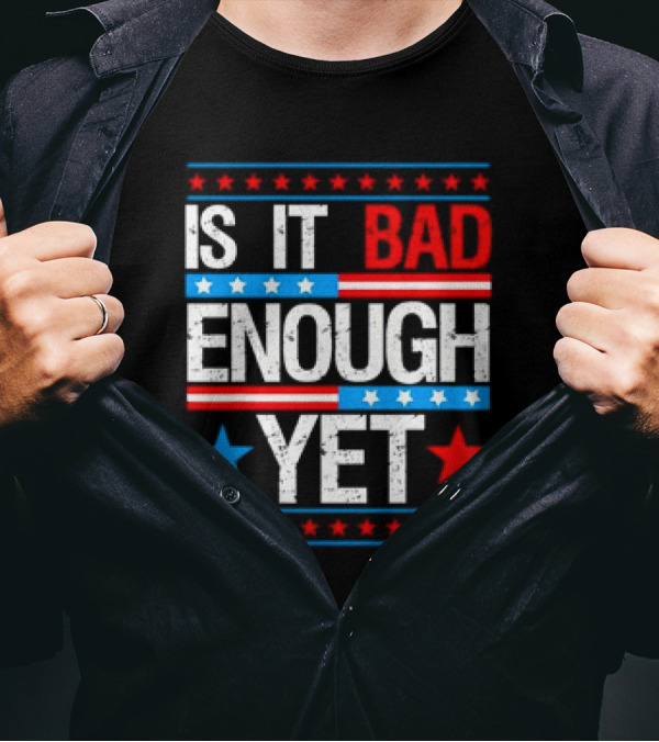 Patriotic Is It Bad Enough Yet Stars Stripes Political T-Shirt