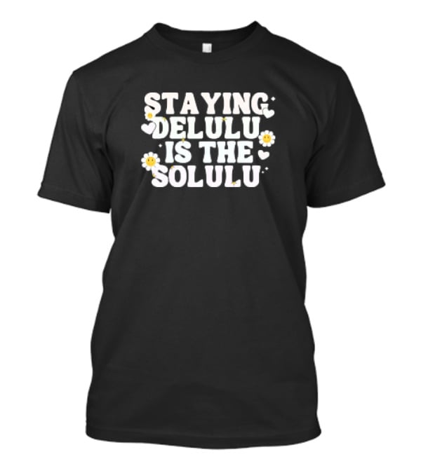 Staying Delulu Is The Solulu Flowers Hearts Daisies T-Shirt