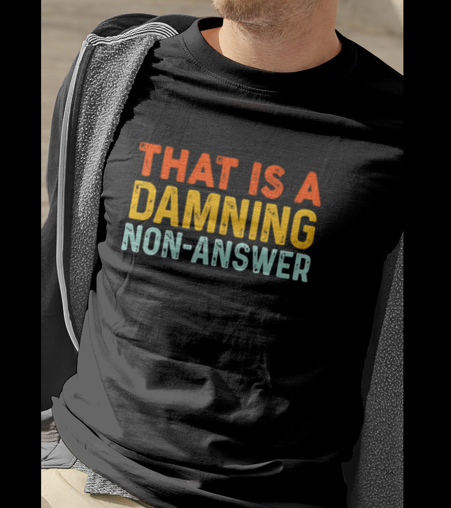 That Is A Damning Non-Answer T-Shirt