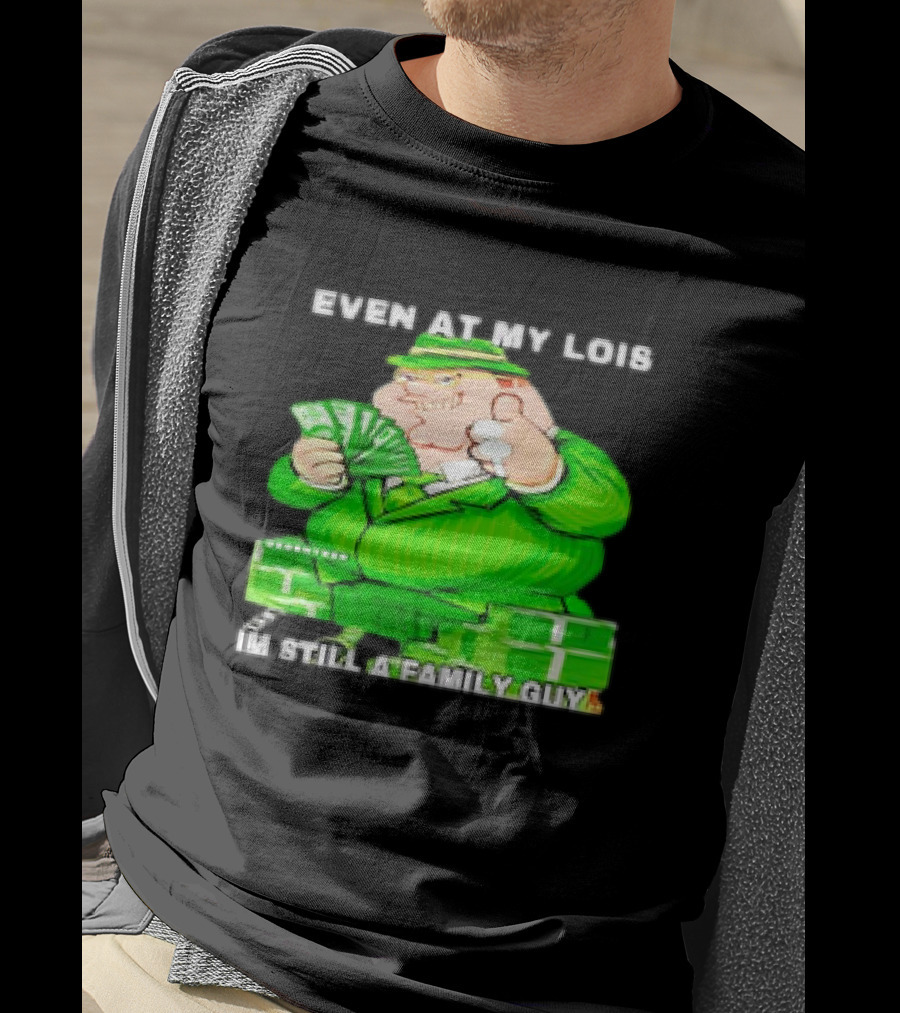 Even At My Lois I'm Still A Family Guy Peter Griffin In Green Suit With Money T-Shirt