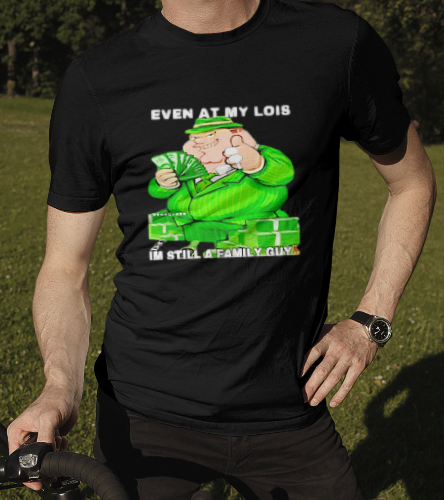 Even At My Lois I'm Still A Family Guy Peter Griffin In Green Suit With Money T-Shirt