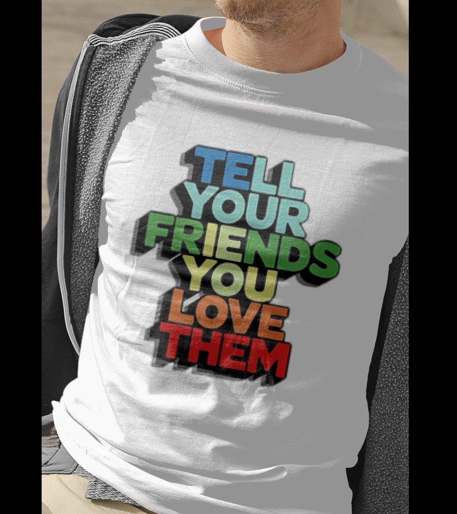 Tell Your Friends You Love Them T-Shirt