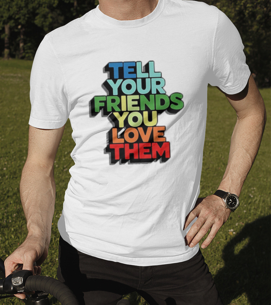 Tell Your Friends You Love Them T-Shirt