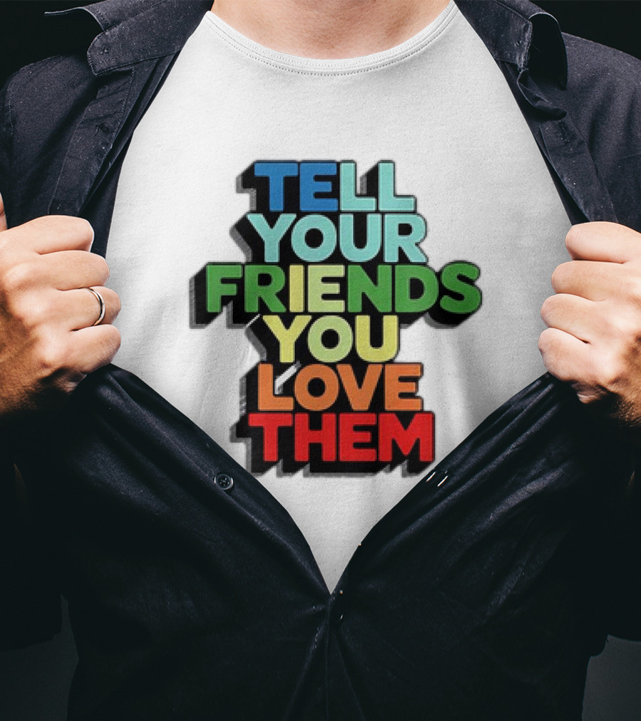Tell Your Friends You Love Them T-Shirt