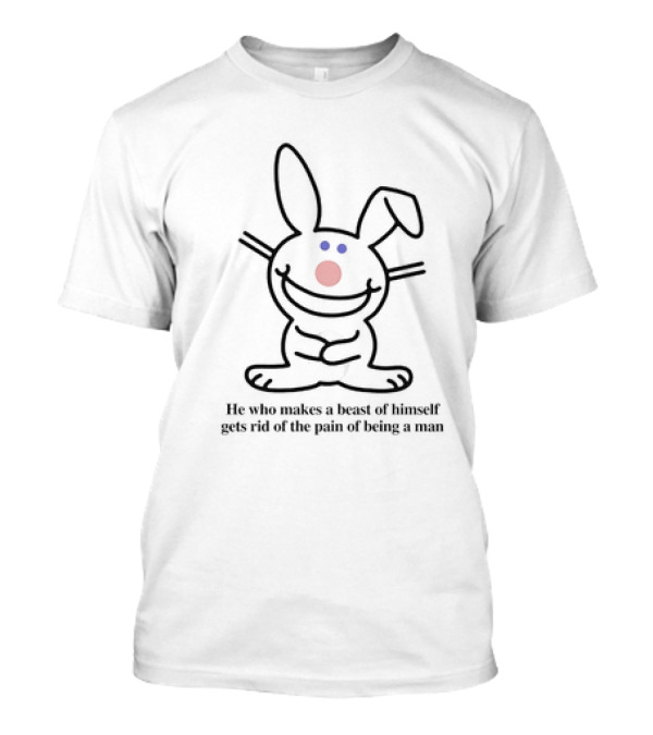 He Who Makes A Beast Of Himself Gets Rid Of The Pain Of Being A Man Happy Bunny T-Shirt