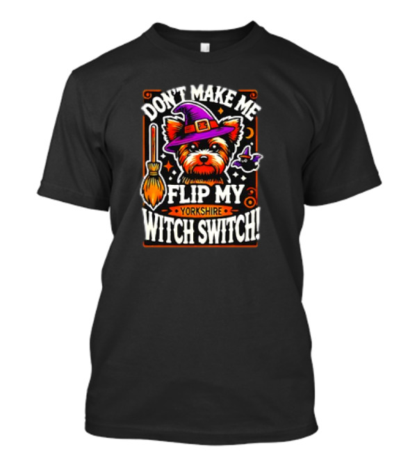 Don’t Make Me Flip My Yorkshire Witch Switch Halloween Terrier T-Shirt