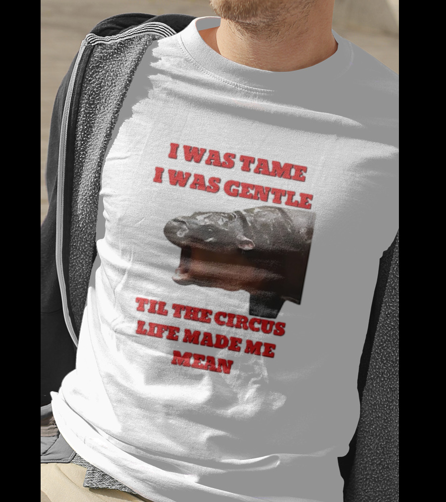 I Was Tame I Was Gentle Til The Circus Life Made Me Mean Roaring Hippopotamus T-Shirt