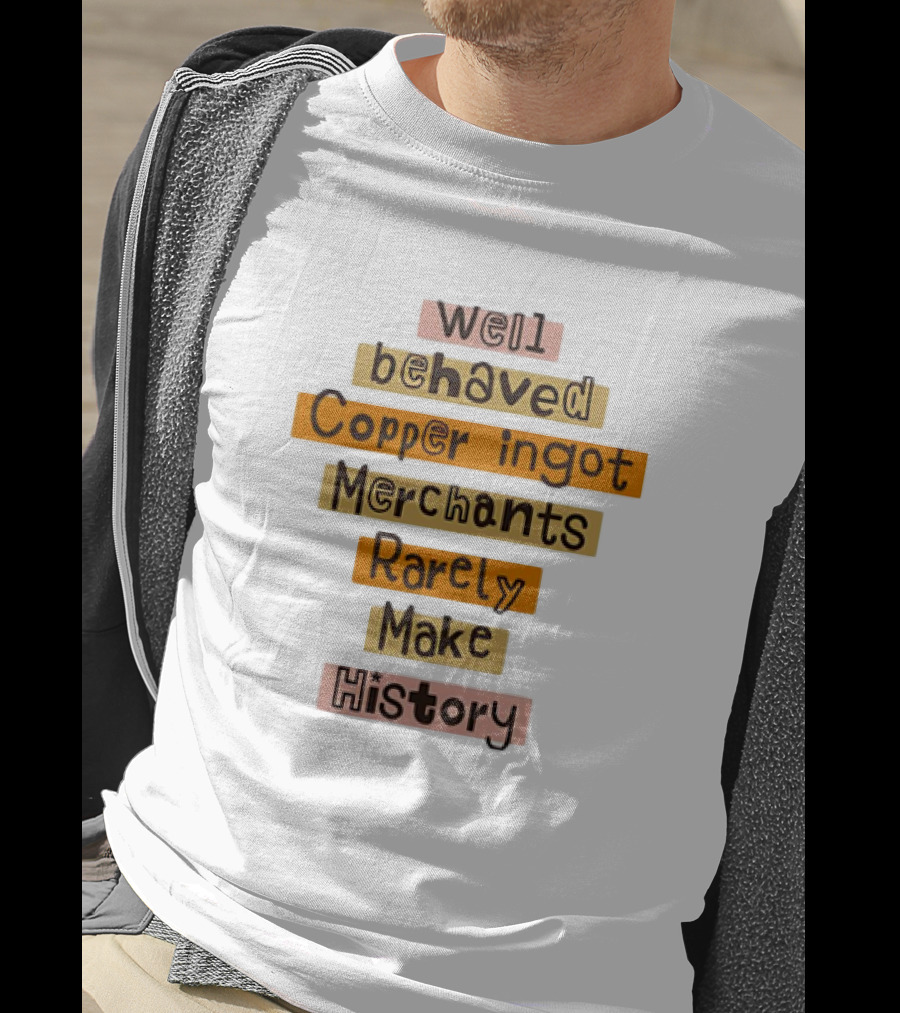Well Behaved Copper Ingot Merchants Rarely Make History T-Shirt