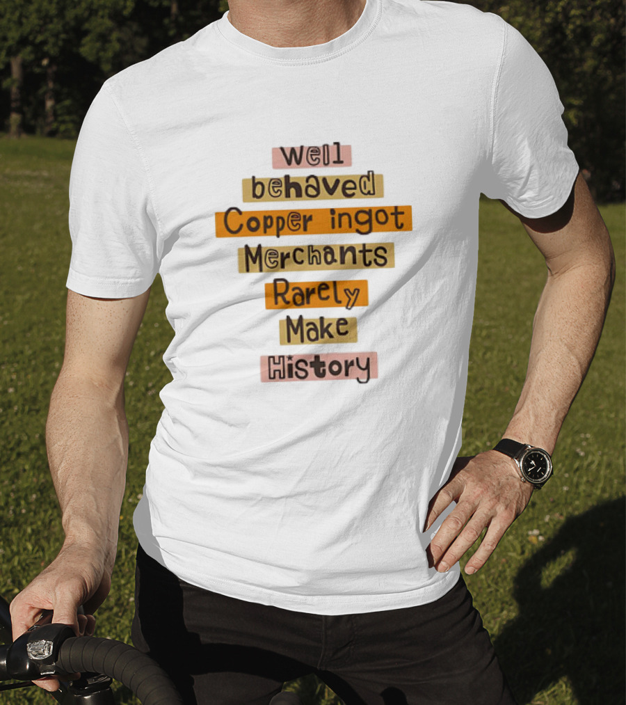 Well Behaved Copper Ingot Merchants Rarely Make History T-Shirt