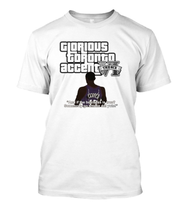 Glorious Toronto Accent VI The Six Carter Somebody Go Smoke Dat Yute T-Shirt