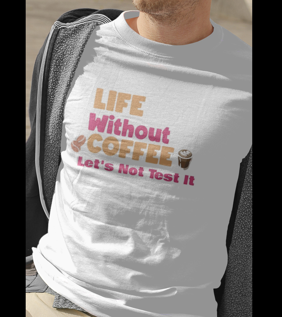 Life Without Coffee Let's Not Test It Coffee Beans Cup Icons T-Shirt