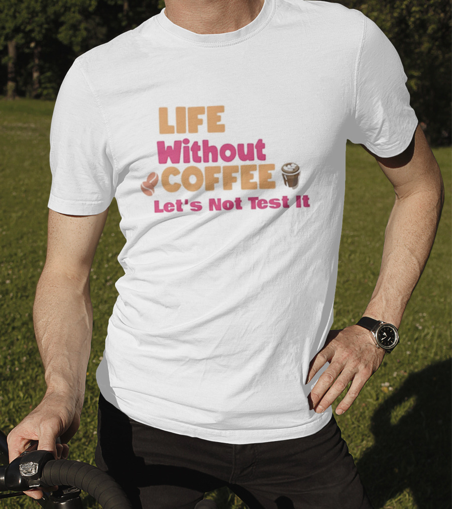Life Without Coffee Let's Not Test It Coffee Beans Cup Icons T-Shirt