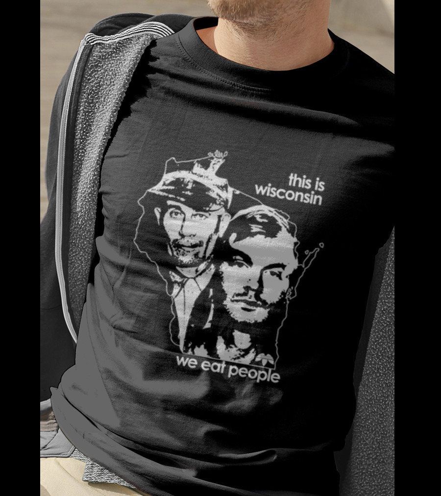 E Gein And J Dahmer This Is Wisconsin We Eat People T-Shirt