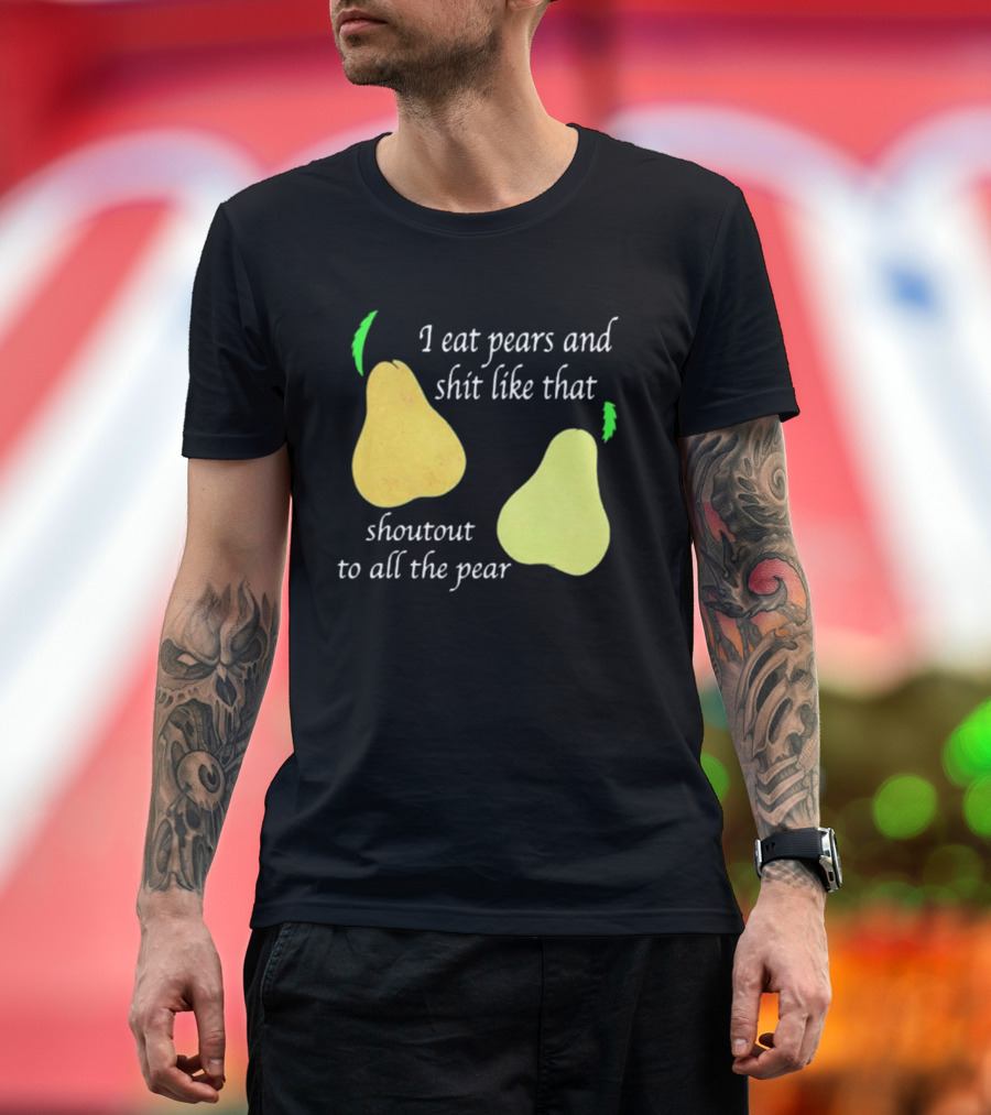 I Eat Pears and Shit Like That Shoutout to All the Pear T-Shirt