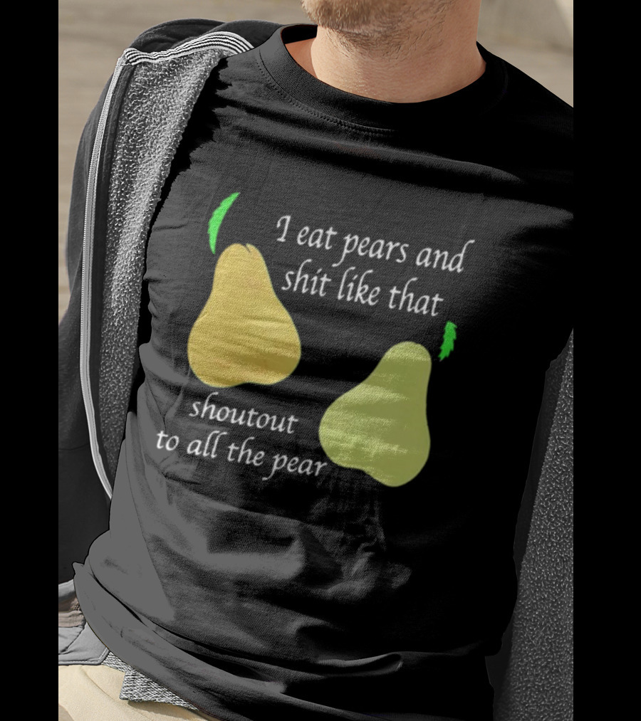 I Eat Pears And Shit Like That Shoutout To All The Pear T-Shirt