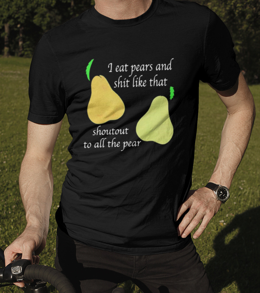 I Eat Pears And Shit Like That Shoutout To All The Pear T-Shirt