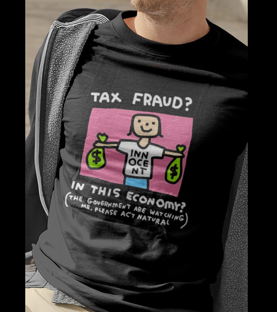 Tax Fraud In This Economy The Government Are Watching Me Please Act Natural Innocent T-Shirt