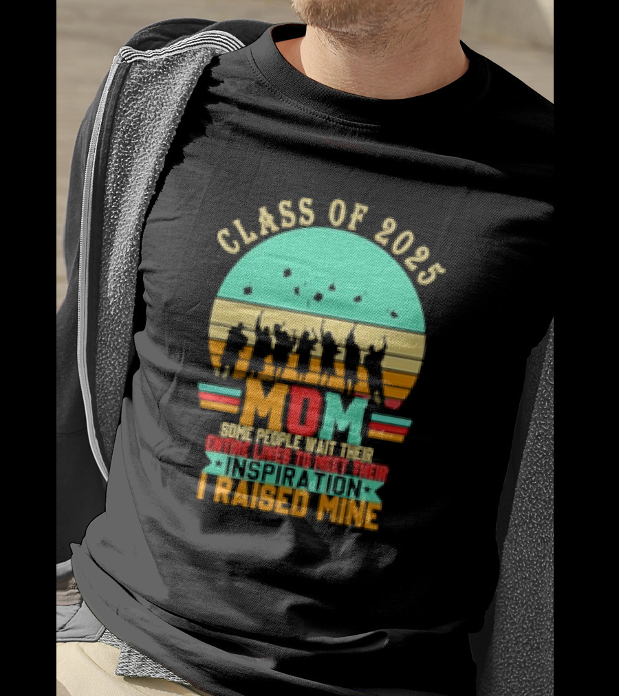 Class Of 2025 Senior Mom I Raised My Inspiration T-Shirt