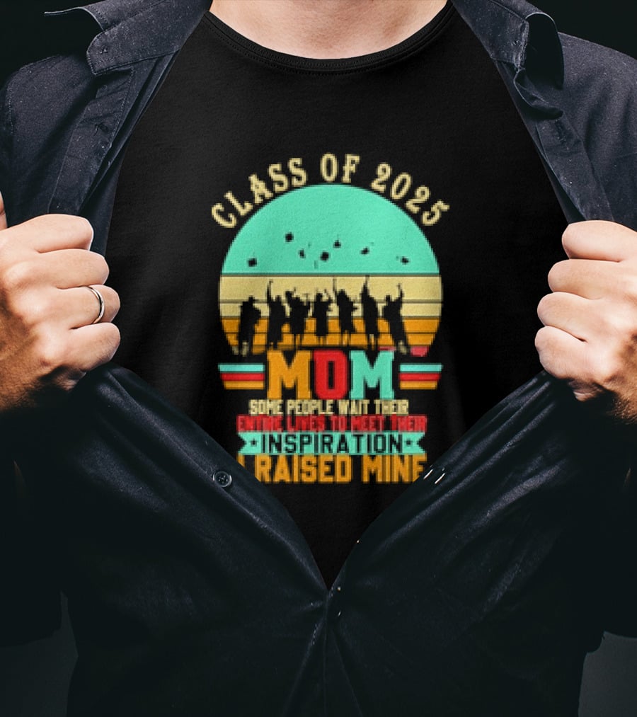 Class Of 2025 Senior Mom I Raised My Inspiration T-Shirt